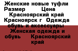 Женские новые туфли. Размер 39.5 › Цена ­ 700 - Красноярский край, Красноярск г. Одежда, обувь и аксессуары » Женская одежда и обувь   . Красноярский край